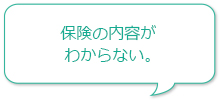 保険の内容がわからない。