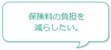 保険料の負担を減らしたい。